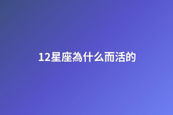 12星座為什么而活的-第1張-星座運勢-玄機派