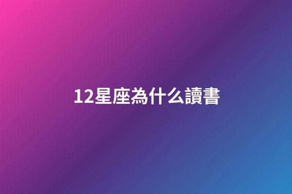 12星座為什么讀書-第1張-星座運勢-玄機派