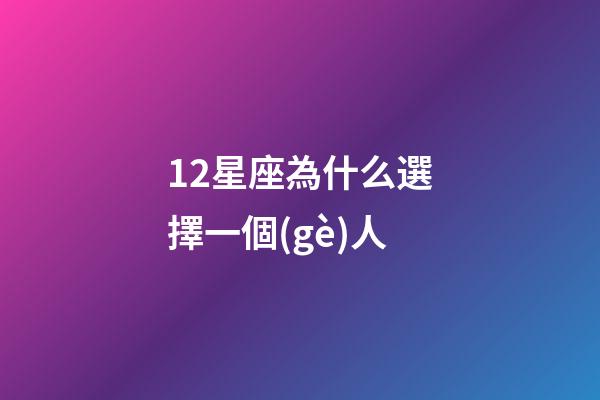 12星座為什么選擇一個(gè)人-第1張-星座運(yùn)勢(shì)-玄機(jī)派