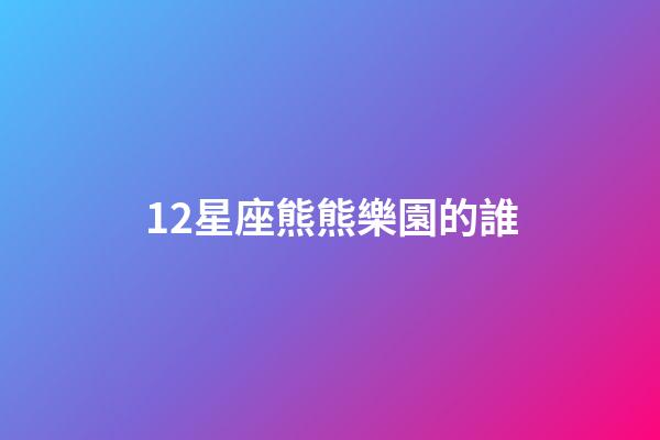 12星座熊熊樂園的誰-第1張-星座運勢-玄機派