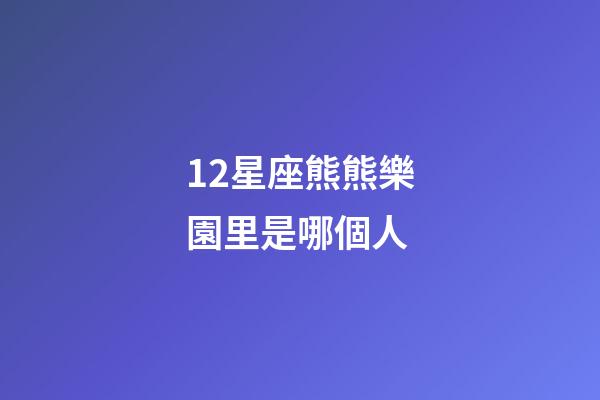 12星座熊熊樂園里是哪個人-第1張-星座運勢-玄機派
