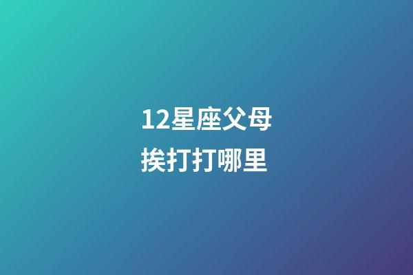12星座父母挨打打哪里-第1張-星座運勢-玄機派
