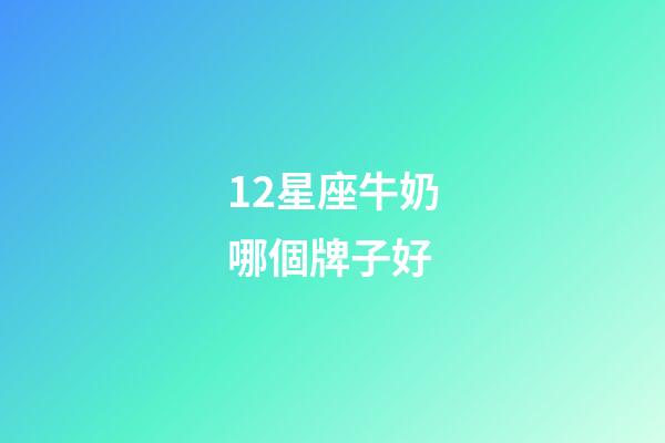 12星座牛奶哪個牌子好-第1張-星座運勢-玄機派