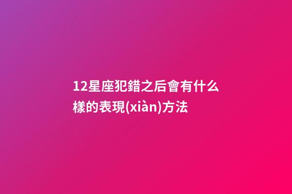 12星座犯錯之后會有什么樣的表現(xiàn)方法-第1張-星座運(yùn)勢-玄機(jī)派