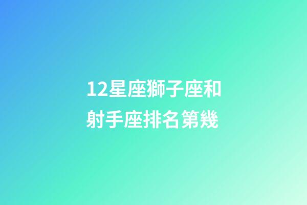 12星座獅子座和射手座排名第幾-第1張-星座運勢-玄機派