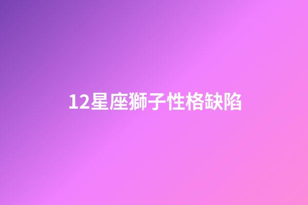 12星座獅子性格缺陷-第1張-星座運勢-玄機派