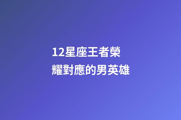 12星座王者榮耀對應的男英雄-第1張-星座運勢-玄機派