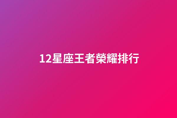 12星座王者榮耀排行-第1張-星座運(yùn)勢(shì)-玄機(jī)派