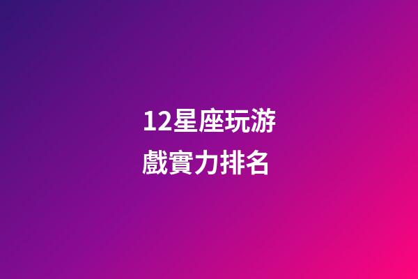 12星座玩游戲實力排名-第1張-星座運勢-玄機派