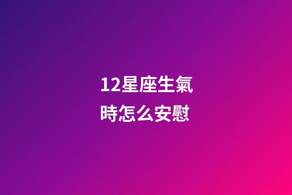 12星座生氣時怎么安慰-第1張-星座運勢-玄機派