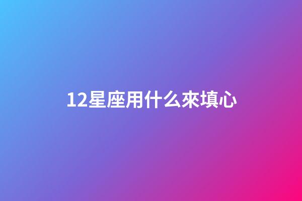 12星座用什么來填心-第1張-星座運勢-玄機派