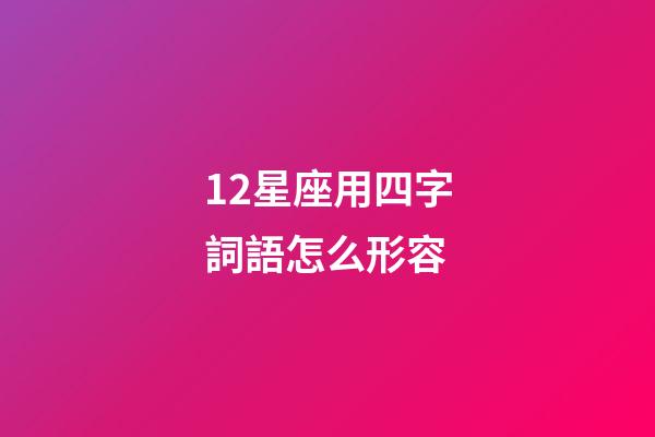 12星座用四字詞語怎么形容-第1張-星座運(yùn)勢-玄機(jī)派