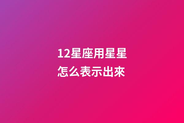 12星座用星星怎么表示出來-第1張-星座運勢-玄機派
