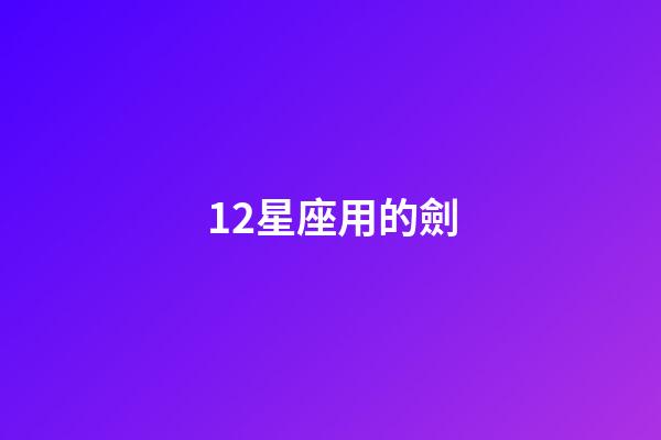 12星座用的劍-第1張-星座運勢-玄機派