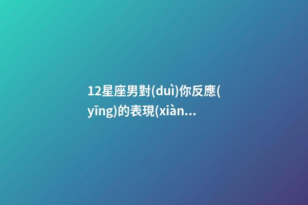 12星座男對(duì)你反應(yīng)的表現(xiàn)-第1張-星座運(yùn)勢(shì)-玄機(jī)派