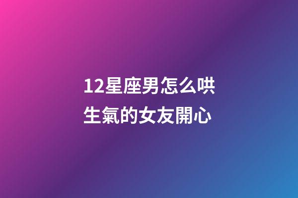 12星座男怎么哄生氣的女友開心-第1張-星座運勢-玄機派