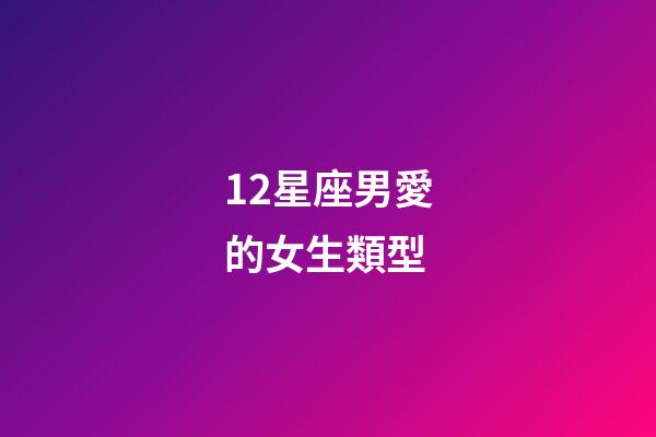 12星座男愛的女生類型-第1張-星座運勢-玄機派