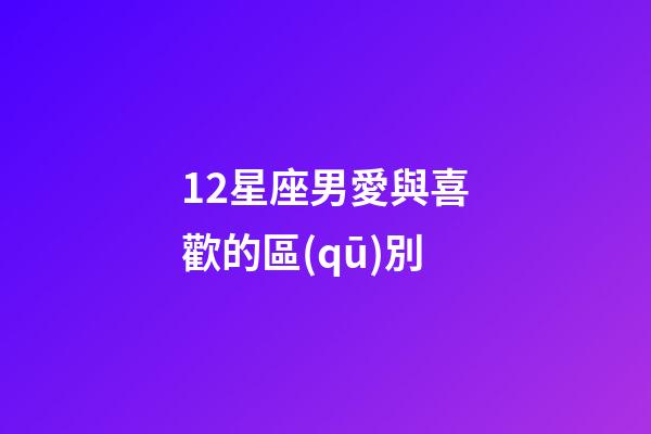 12星座男愛與喜歡的區(qū)別-第1張-星座運勢-玄機派