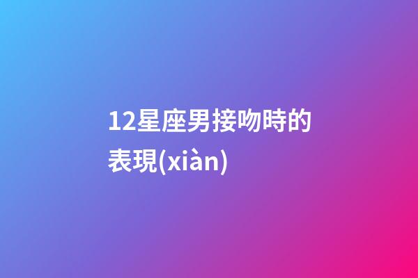 12星座男接吻時的表現(xiàn)-第1張-星座運勢-玄機派