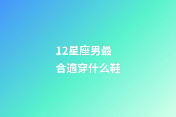 12星座男最合適穿什么鞋-第1張-星座運勢-玄機派