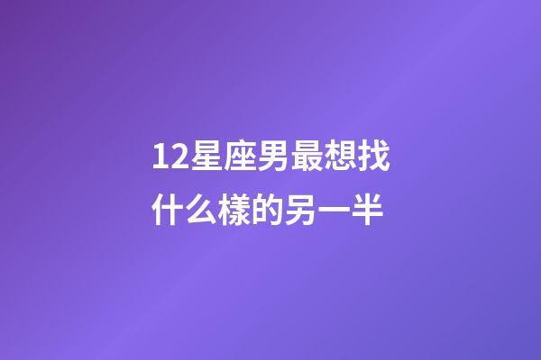 12星座男最想找什么樣的另一半-第1張-星座運勢-玄機派