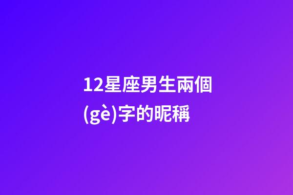 12星座男生兩個(gè)字的昵稱-第1張-星座運(yùn)勢-玄機(jī)派