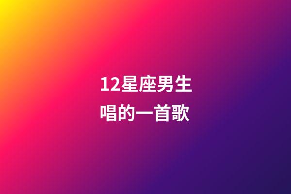 12星座男生唱的一首歌-第1張-星座運勢-玄機派
