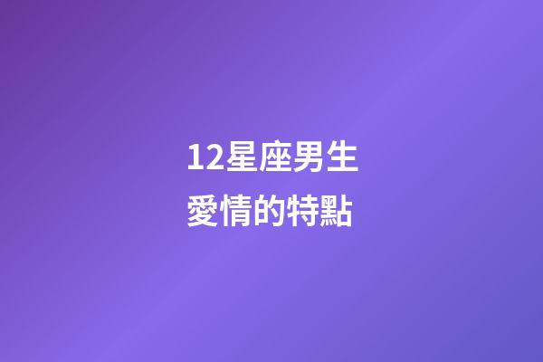 12星座男生愛情的特點-第1張-星座運勢-玄機派