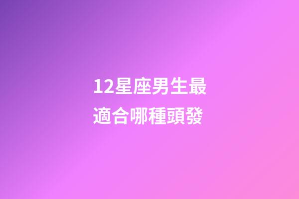 12星座男生最適合哪種頭發-第1張-星座運勢-玄機派