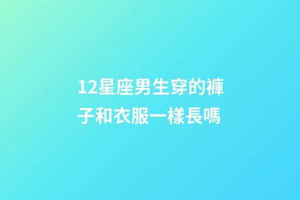 12星座男生穿的褲子和衣服一樣長嗎-第1張-星座運勢-玄機派