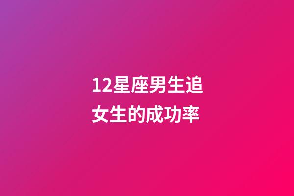 12星座男生追女生的成功率-第1張-星座運勢-玄機派