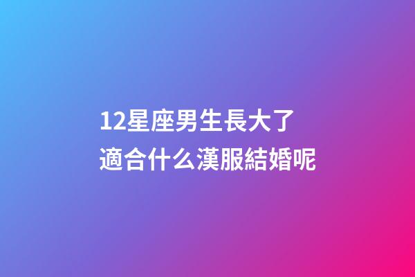 12星座男生長大了適合什么漢服結婚呢-第1張-星座運勢-玄機派