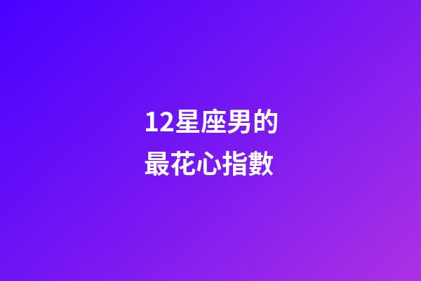 12星座男的最花心指數-第1張-星座運勢-玄機派