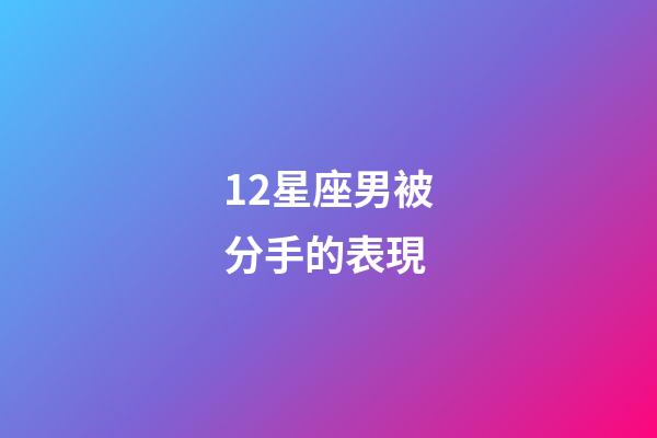 12星座男被分手的表現-第1張-星座運勢-玄機派