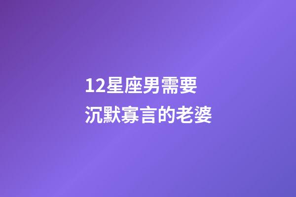 12星座男需要沉默寡言的老婆-第1張-星座運勢-玄機派