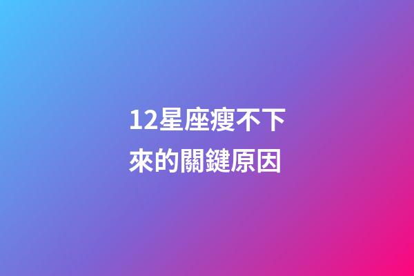 12星座瘦不下來的關鍵原因-第1張-星座運勢-玄機派