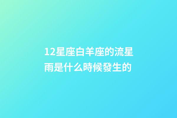 12星座白羊座的流星雨是什么時候發生的-第1張-星座運勢-玄機派