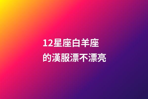 12星座白羊座的漢服漂不漂亮-第1張-星座運勢-玄機派