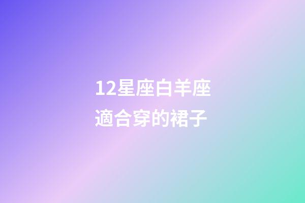 12星座白羊座適合穿的裙子-第1張-星座運(yùn)勢-玄機(jī)派