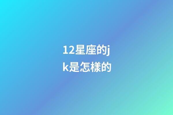 12星座的jk是怎樣的-第1張-星座運(yùn)勢(shì)-玄機(jī)派