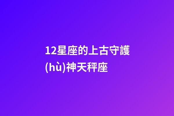 12星座的上古守護(hù)神天秤座-第1張-星座運(yùn)勢-玄機(jī)派