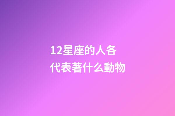 12星座的人各代表著什么動物-第1張-星座運勢-玄機派