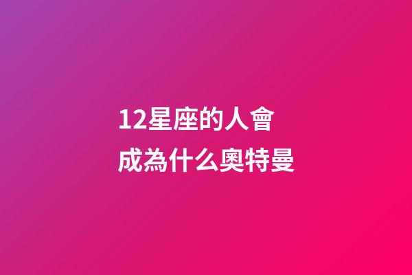 12星座的人會成為什么奧特曼-第1張-星座運勢-玄機派