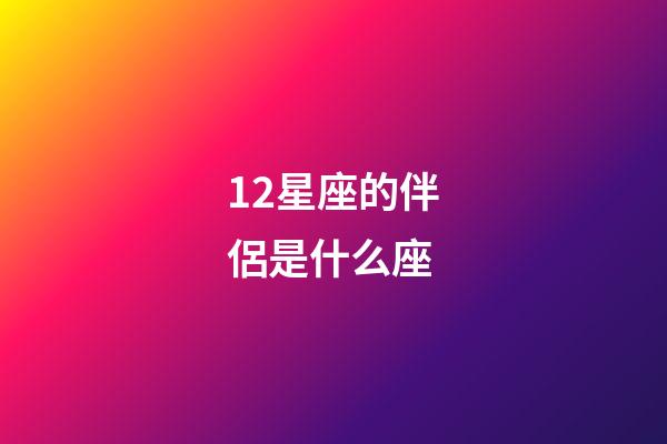12星座的伴侶是什么座-第1張-星座運勢-玄機派