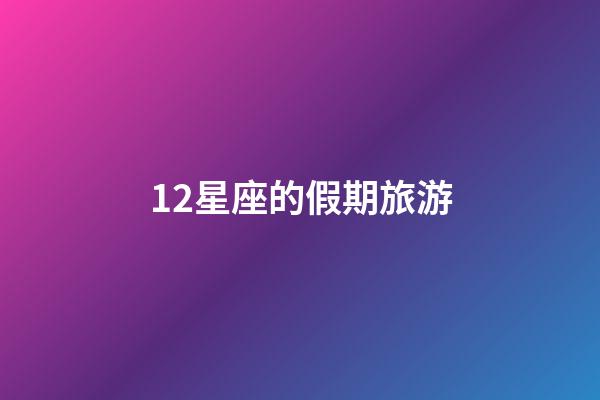 12星座的假期旅游-第1張-星座運(yùn)勢-玄機(jī)派