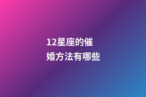 12星座的催婚方法有哪些-第1張-星座運(yùn)勢(shì)-玄機(jī)派
