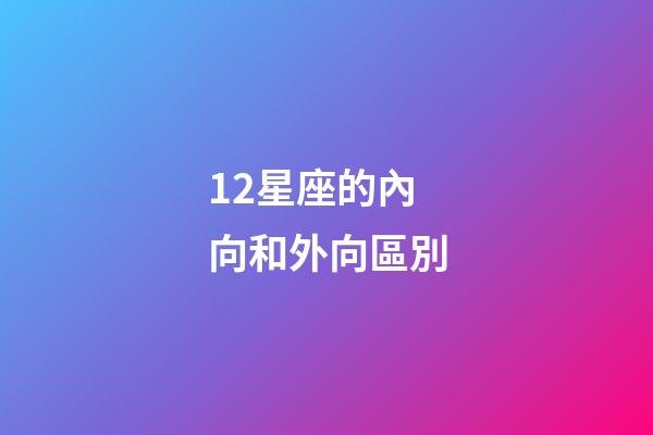 12星座的內向和外向區別-第1張-星座運勢-玄機派