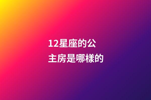 12星座的公主房是哪樣的-第1張-星座運(yùn)勢-玄機(jī)派