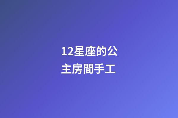 12星座的公主房間手工-第1張-星座運勢-玄機派