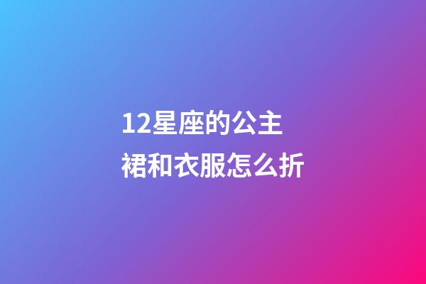 12星座的公主裙和衣服怎么折-第1張-星座運勢-玄機派